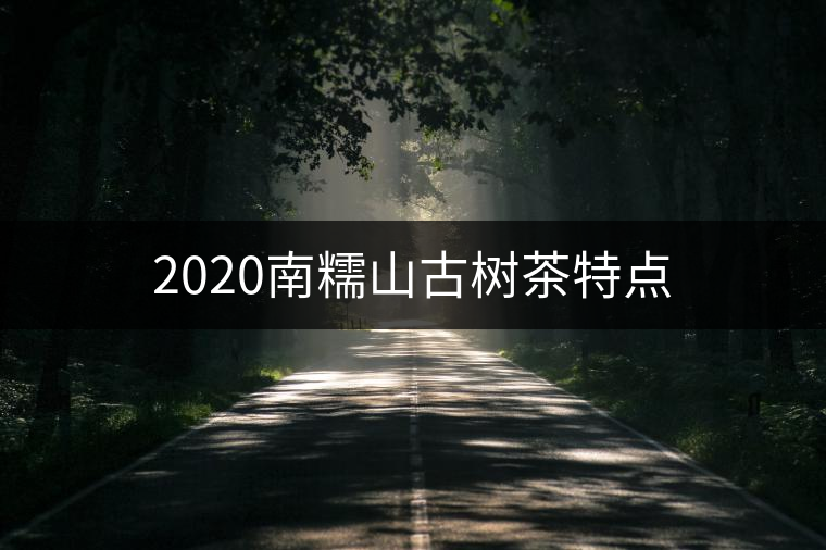 2020南糯山古樹(shù)茶特點(diǎn)
