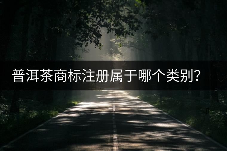 普洱茶商標(biāo)注冊(cè)屬于哪個(gè)類別？注冊(cè)流程是什么？