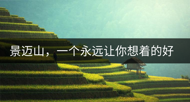 景邁山，一個永遠讓你想著的好地方