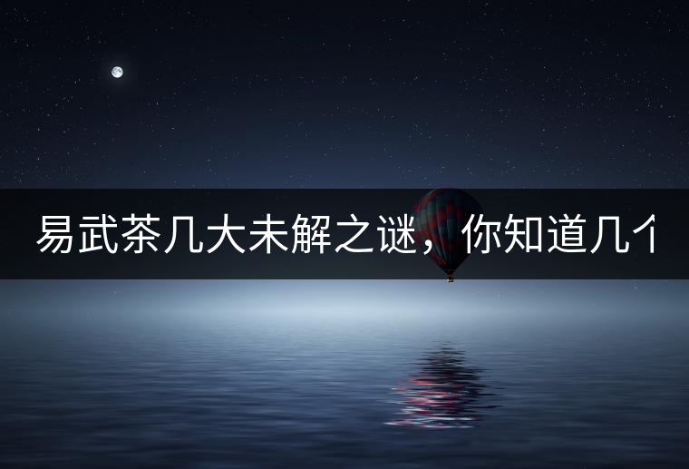 易武茶幾大未解之謎，你知道幾個(gè)？