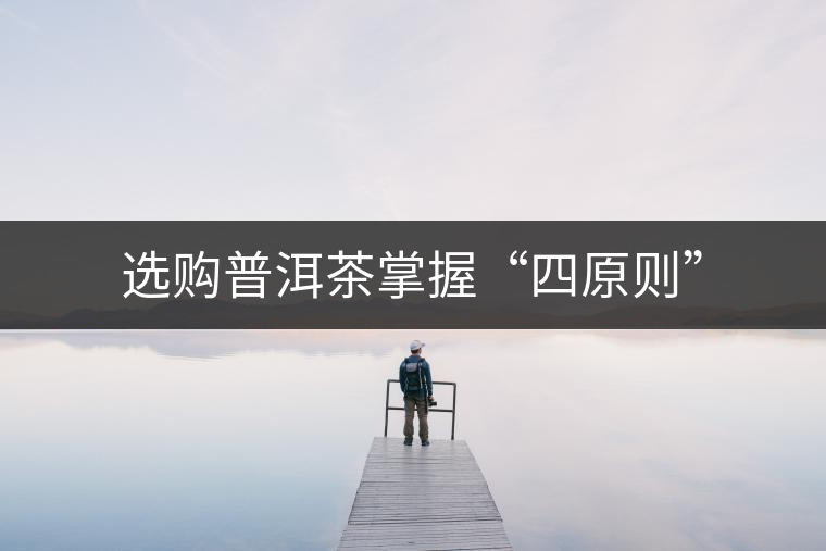 選購(gòu)普洱茶掌握“四原則” 選購(gòu)普洱茶掌握“四原則”