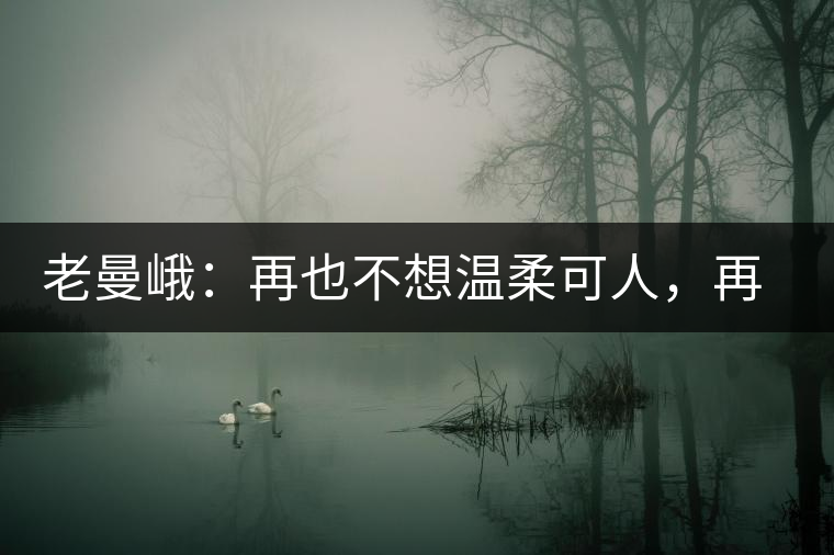 老曼峨：再也不想溫柔可人，再也不想低眉順眼