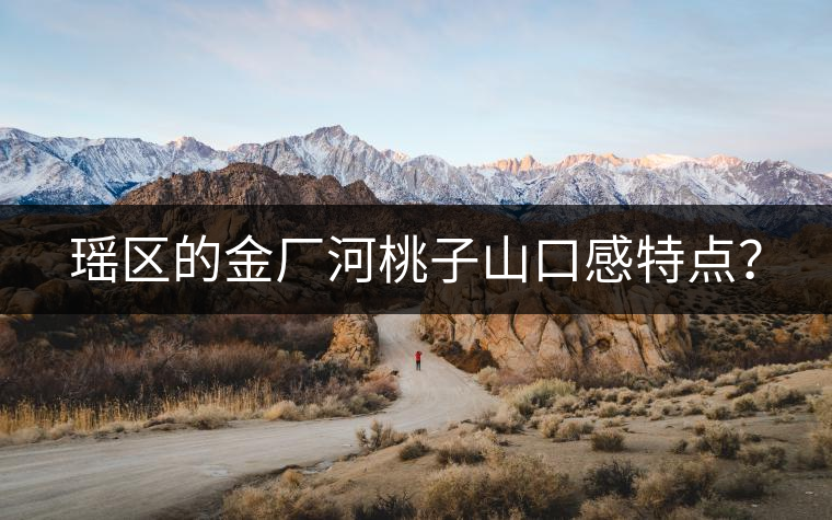 瑤區(qū)的金廠河桃子山口感特點？