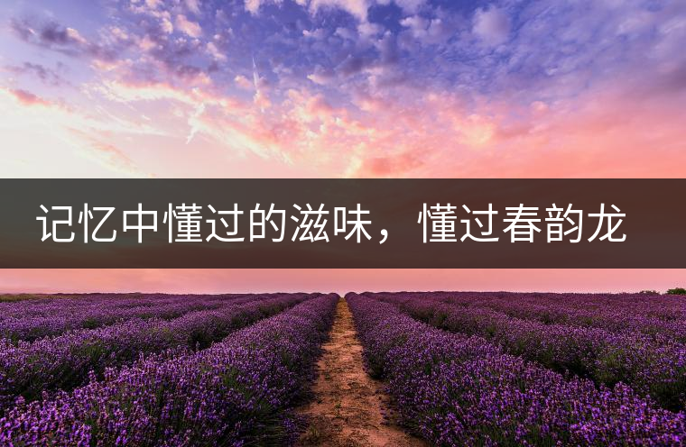 記憶中懂過的滋味，懂過春韻龍珠