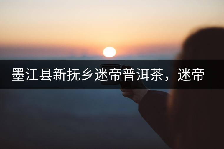 墨江縣新?lián)徉l(xiāng)迷帝普洱茶，迷帝古樹茶口感特點(diǎn)
