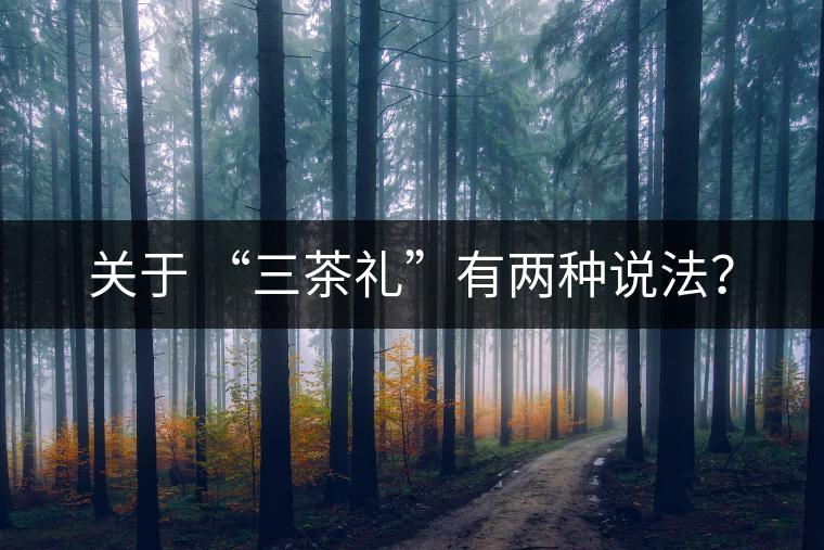 關(guān)于 “三茶禮”有兩種說法？