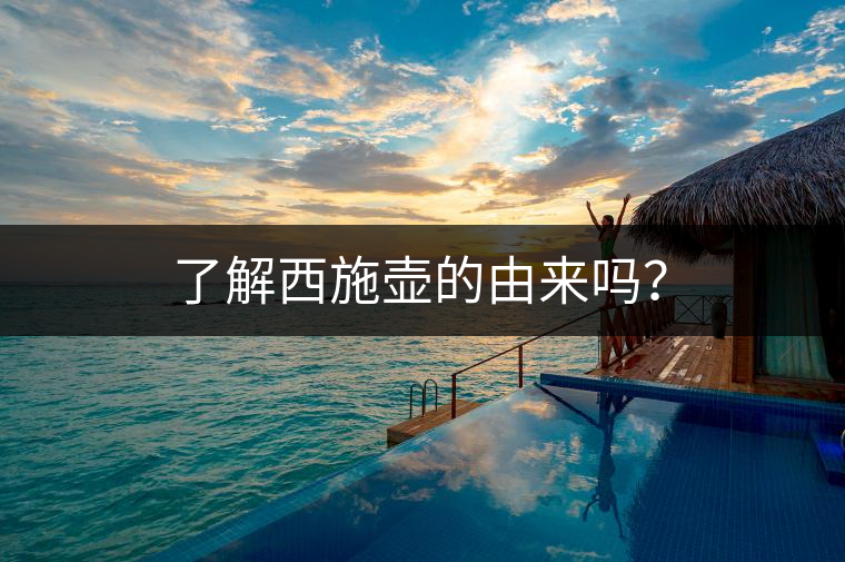 了解西施壺的由來(lái)嗎？