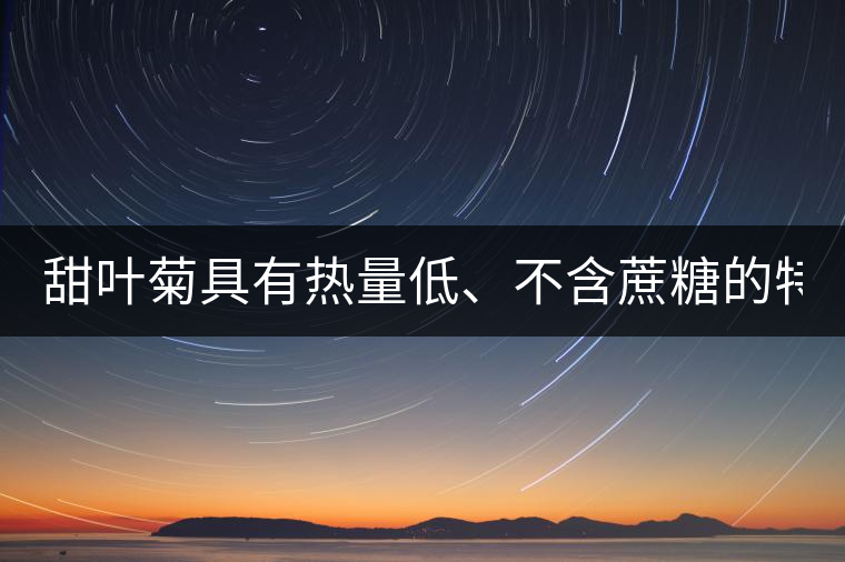 甜葉菊具有熱量低、不含蔗糖的特點(diǎn)！