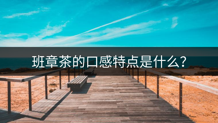 班章茶的口感特點(diǎn)是什么？