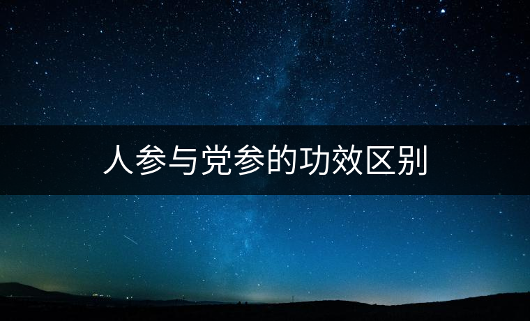 人參與黨參的功效區(qū)別