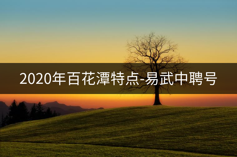 2020年百花潭特點(diǎn)-易武中聘號 2020年百花潭特點(diǎn)-易武中聘號