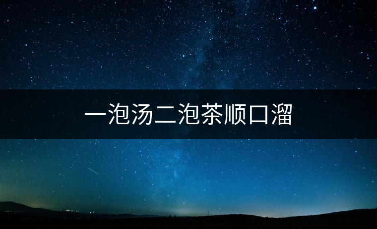 一泡湯二泡茶順口溜 一泡湯二泡茶順口溜