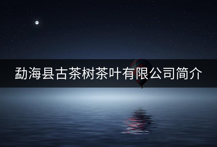 勐?？h古茶樹茶葉有限公司簡介