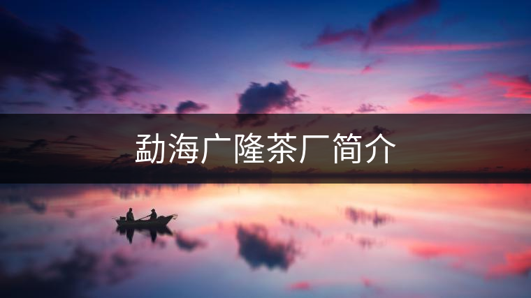 勐海廣隆茶廠簡(jiǎn)介
