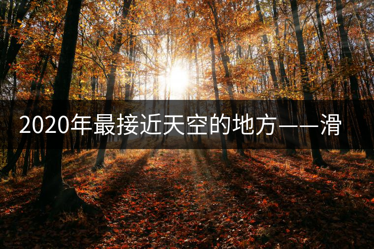 2020年最接近天空的地方——滑竹梁子。-易武中聘號