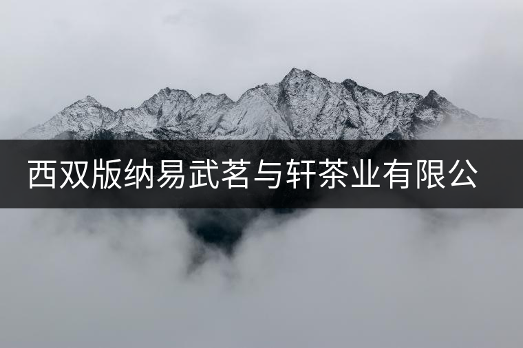 西雙版納易武茗與軒茶業(yè)有限公司簡介 西雙版納易武茗與軒茶業(yè)有限公司簡介