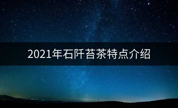 2021年石阡苔茶特點(diǎn)介紹 2021年石阡苔茶特點(diǎn)介紹