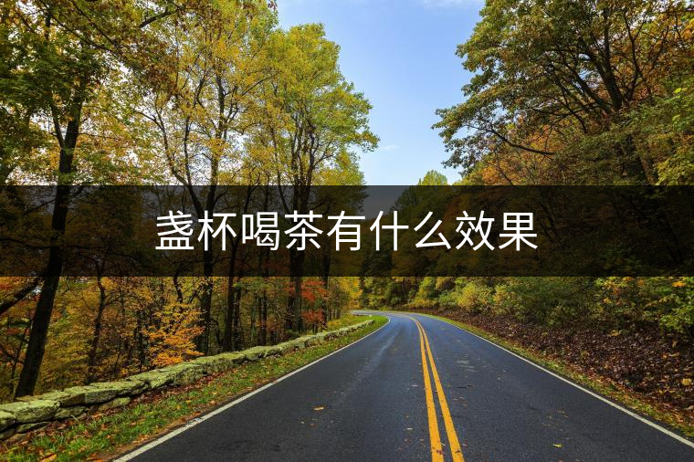 盞杯喝茶有什么效果 盞杯喝茶有什么效果