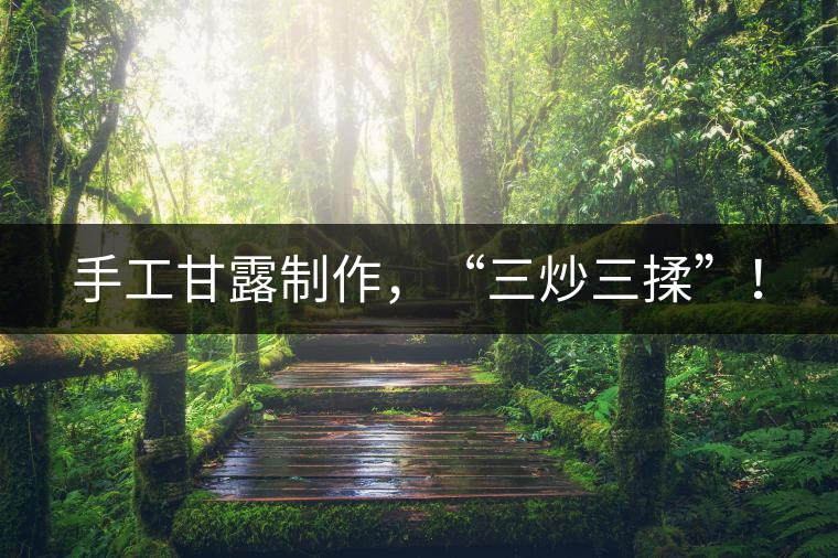 手工甘露制作，“三炒三揉”！