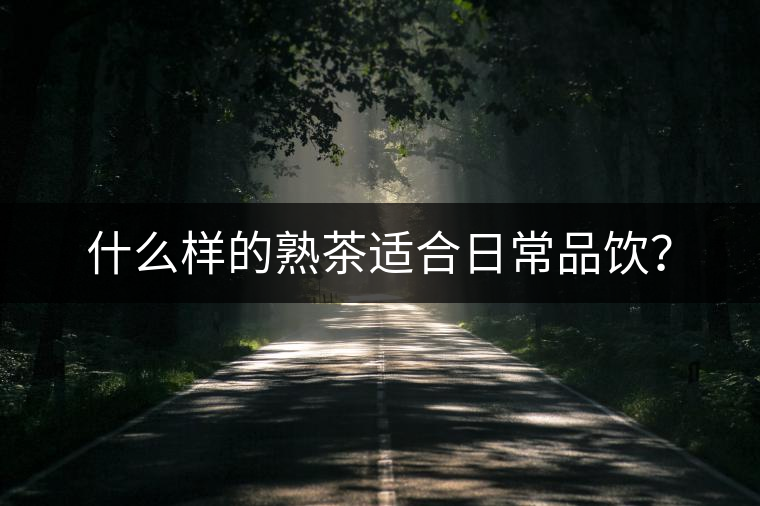 什么樣的熟茶適合日常品飲？
