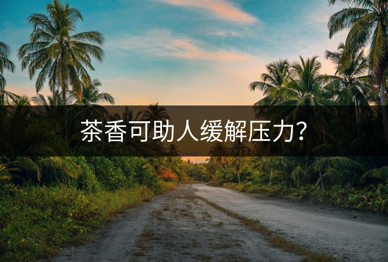 茶香可助人緩解壓力？