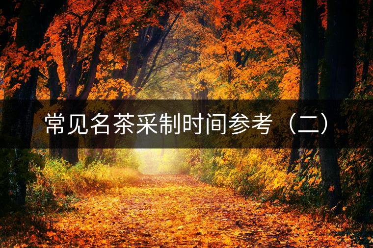 常見名茶采制時(shí)間參考（二）