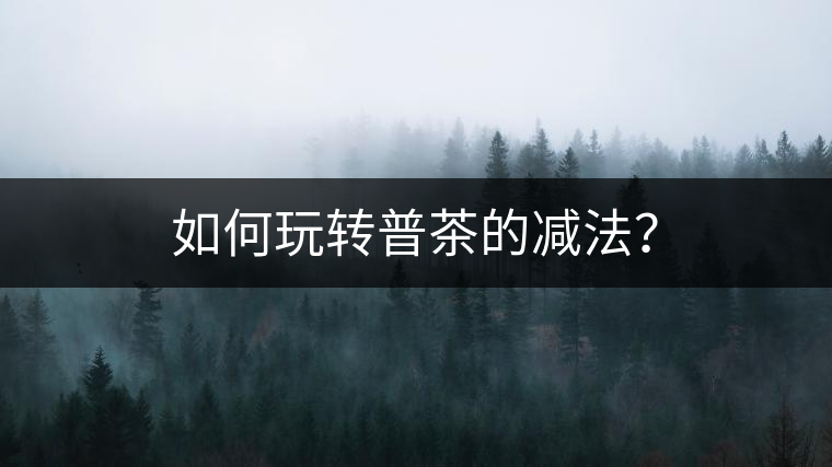 如何玩轉普茶的減法？