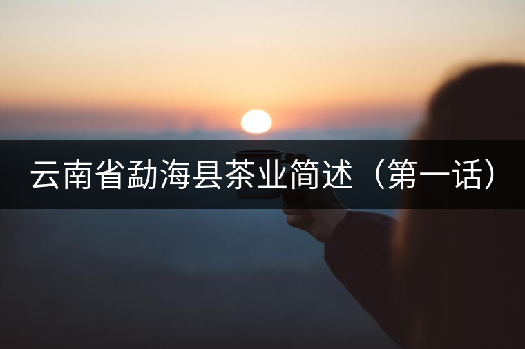 云南省勐海縣茶業(yè)簡(jiǎn)述（第一話）