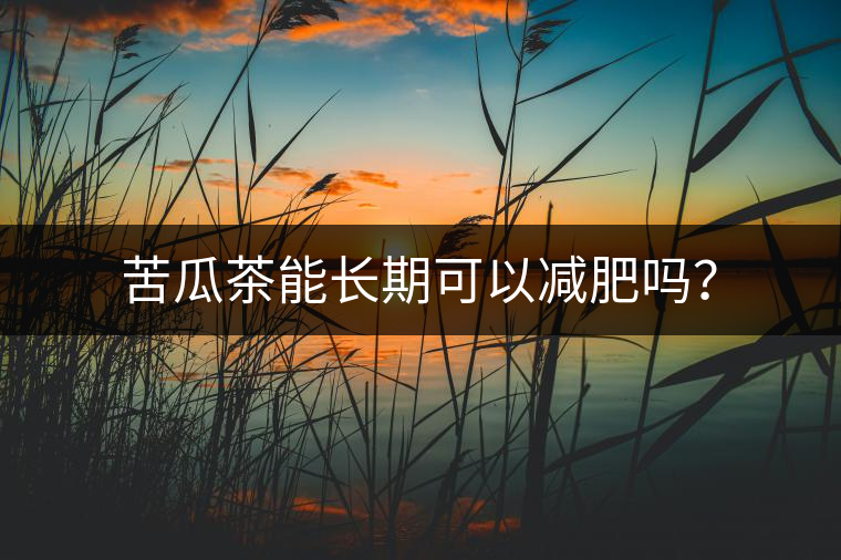 苦瓜茶能長(zhǎng)期可以減肥嗎？