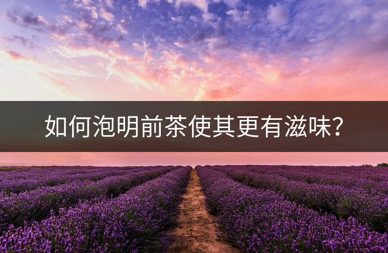 如何泡明前茶使其更有滋味？