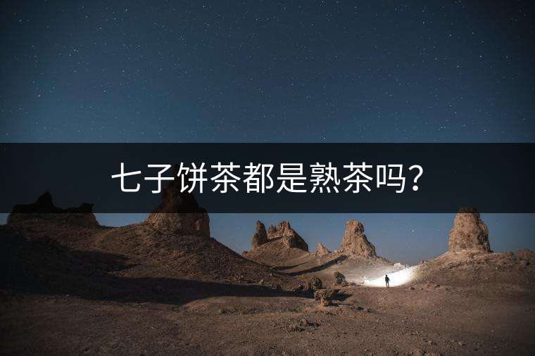 七子餅茶都是熟茶嗎？