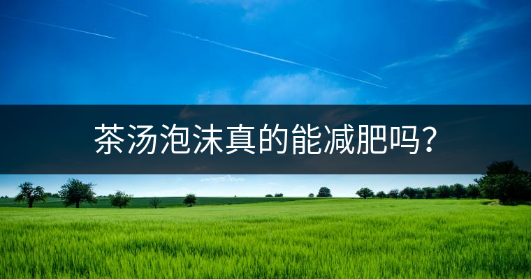 茶湯泡沫真的能減肥嗎？