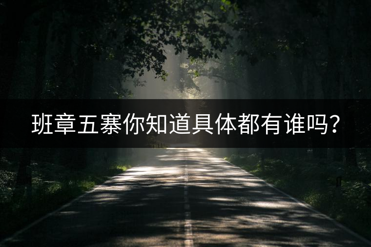 班章五寨你知道具體都有誰(shuí)嗎？