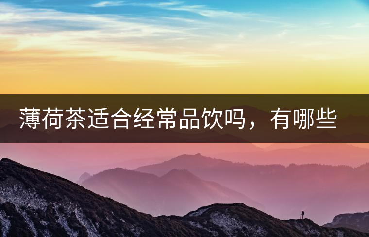 薄荷茶適合經(jīng)常品飲嗎，有哪些泡法？