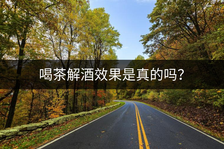 喝茶解酒效果是真的嗎？