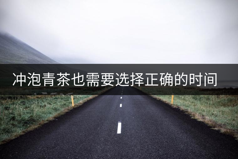 沖泡青茶也需要選擇正確的時(shí)間，青茶真的可以減肥嗎？