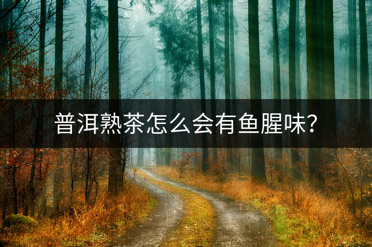 普洱熟茶怎么會(huì)有魚腥味？