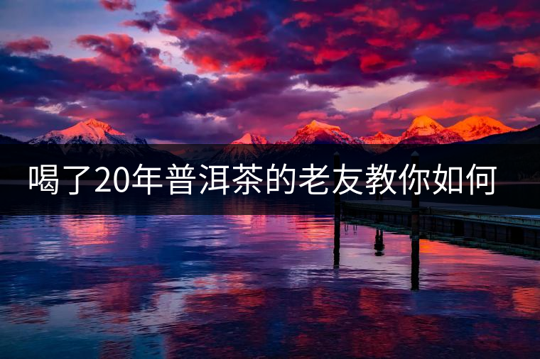 喝了20年普洱茶的老友教你如何分辨好壞 以免買到假茶還當(dāng)寶貝！