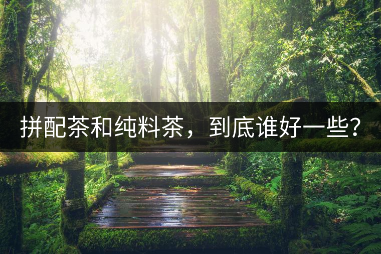 拼配茶和純料茶，到底誰好一些？