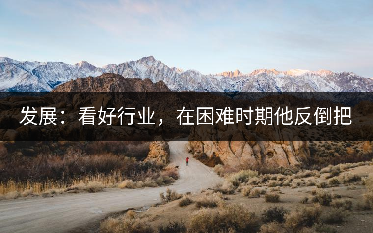 發(fā)展：看好行業(yè)，在困難時期他反倒把店面擴大了