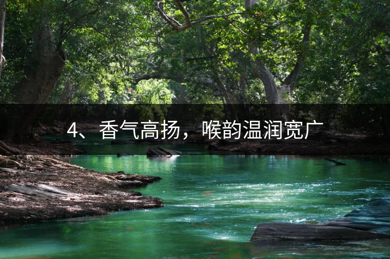 4、香氣高揚，喉韻溫潤寬廣