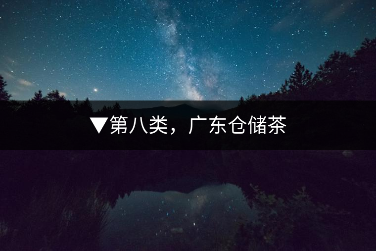 ▼第八類(lèi)，廣東倉(cāng)儲(chǔ)茶