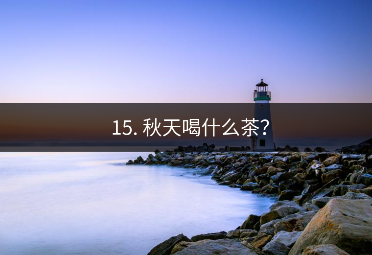 ? 15. 秋天喝什么茶？