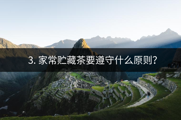 ? 3. 家常貯藏茶要遵守什么原則？