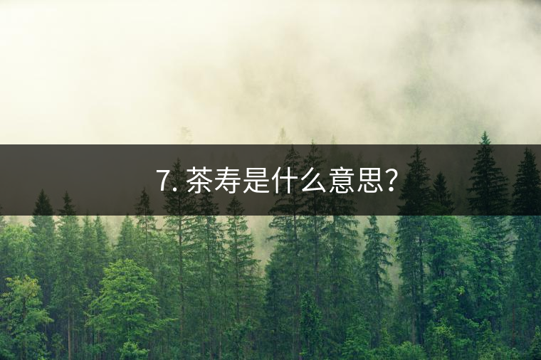 ? 7. 茶壽是什么意思？