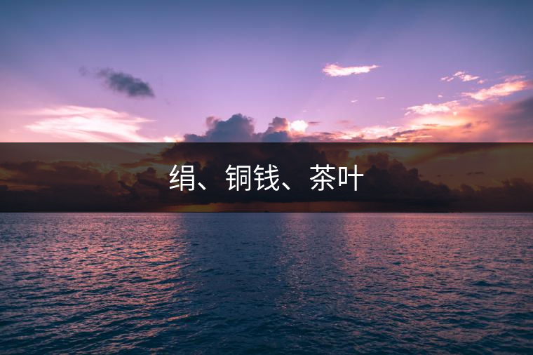 絹、銅錢、茶葉