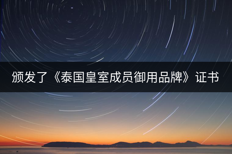 頒發(fā)了《泰國(guó)皇室成員御用品牌》證書。