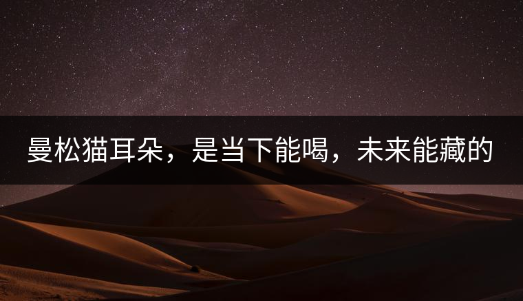 曼松貓耳朵，是當下能喝，未來能藏的茶